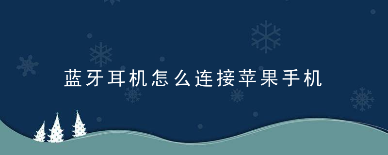 蓝牙耳机怎么连接苹果手机 蓝牙耳机怎么连接苹果手机教程